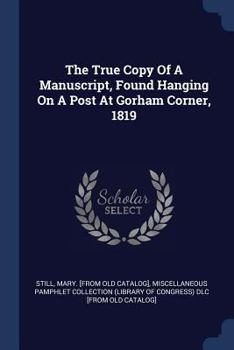 Paperback The True Copy of a Manuscript, Found Hanging on a Post at Gorham Corner, 1819 Book