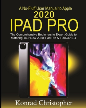 Paperback A No-Fluff User Manual To Apple 2020 iPad Pro: The Comprehensive Beginners to Expert Guide to Mastering Your New 2020 iPad Pro & iPadOS 13.4 Book