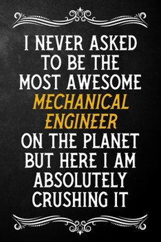 I Never Asked To Be The Most Awesome Mechanical Engineer On The Planet: Appreciation Gift For Mechanical Engineer / Blank Journal / Alternative To A ... ( 6 x 9 - 120 Blank Lined Notebook )