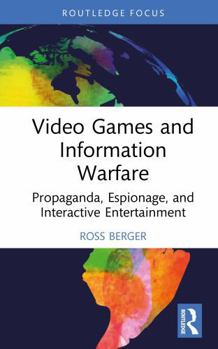 Hardcover Video Games and Information Warfare: Propaganda, Espionage, and Interactive Entertainment (Routledge Studies in Conflict, Security and Technology) Book