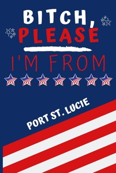 Bitch Please I'm From Port St. Lucie: Perfect Gag Gift For Someone From Port St. Lucie! | Blank Lined Notebook Journal | 120 Pages 6 x 9 Format | Office | Gift|