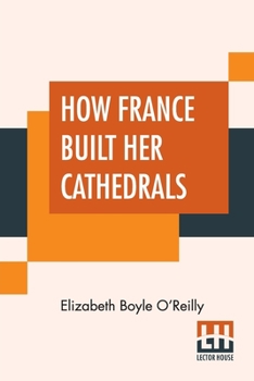 Paperback How France Built Her Cathedrals: A Study In The Twelfth And Thirteenth Centuries Book