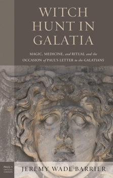 Witch Hunt in Galatia: Magic, Medicine, and Ritual and the Occasion of Paul's Letter to the Galatians (Paul in Critical Contexts)