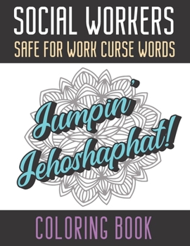 Social Workers Safe For Work Curse Words Coloring Book: Creative and Mindful Color Book for Staff Coworkers and Professionals Who Work Well with Others. High Quality Funny Text Over Mandala Designs.