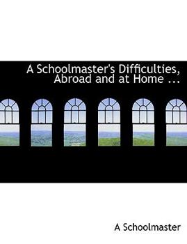 A Schoolmaster's Difficulties, Abroad and at Home