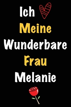 Ich Liebe Meine Wunderbare Frau Melanie: Geschenk für die Frau Melanie von ihrem Ehemann | Geburtstagsgeschenk, Weihnachtsgeschenk oder Valentinstag ... Notizbuch zu schreibe (German Edition)