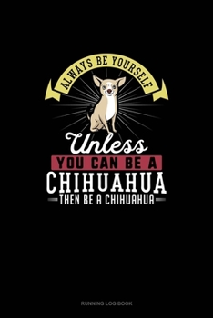 Paperback Always Be Yourself Unless You Can Be A Chihuahua Then Be A Chihuahua: Running Log Book