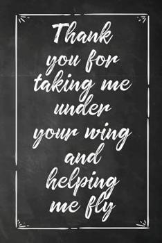 Thank You For Taking Me Under Your Wing and Helping Me Fly: Teacher Appreciation Gift, Blank Lined Notebook/120 pages/ 6x9