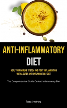 Paperback Anti-Inflammatory Diet: Heal Your Immune System And Fight Inflammation With A Super Anti-inflammatory Diet (The Comprehensive Guide On Anti In Book
