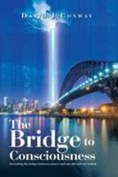 Paperback The Bridge to Consciousness: I'm writing the bridge between science and our old and new beliefs. Book