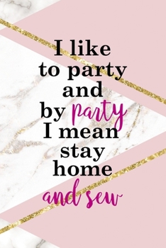 I Like To Party And By Party I Mean Stay Home And Sew: All Purpose 6x9 Blank Lined Notebook Journal Way Better Than A Card Trendy Unique Gift Pink Marble Sewing
