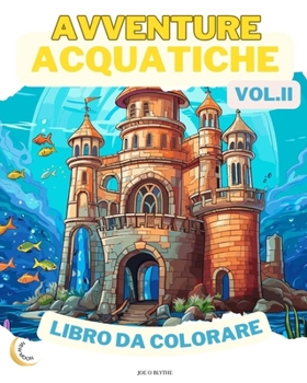 Avventure Acquatiche VOL. II LIBRO DA COLORARE: Meraviglie dell'oceano: Un'immersione in 50 fantasiosi regni sottomarini (Italian Edition)