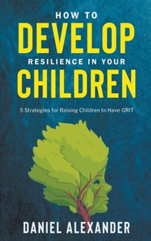 Paperback How to Develop Resilience in your Children: 5 Strategies for raising children to have GRIT Book