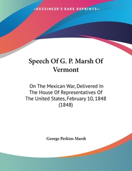 Paperback Speech Of G. P. Marsh Of Vermont: On The Mexican War, Delivered In The House Of Representatives Of The United States, February 10, 1848 (1848) Book