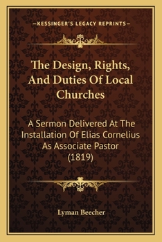 Paperback The Design, Rights, And Duties Of Local Churches: A Sermon Delivered At The Installation Of Elias Cornelius As Associate Pastor (1819) Book