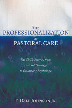 Hardcover The Professionalization of Pastoral Care: The Sbc's Journey from Pastoral Theology to Counseling Psychology Book
