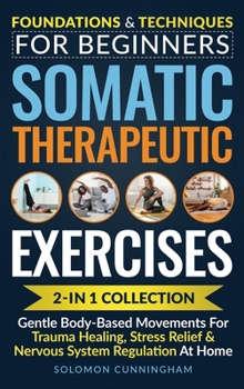 Somatic Therapeutic Exercises: Foundations & Techniques for Beginners 2-in-1 Collection—Gentle Body-Based Movements for Trauma Healing, Stress Relief & Nervous System Regulation at Home
