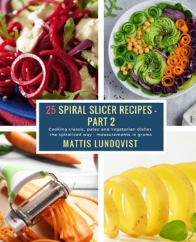 Paperback 25 Spiral Slicer Recipes - Part 2: Cooking classic, paleo and vegetarian dishes the spiralized way - measurements in grams Book