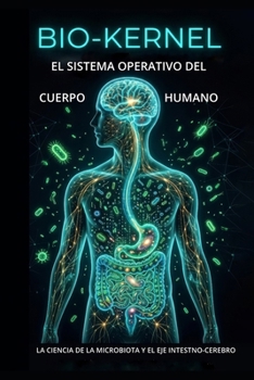 BIO-KERNEL EL SISTEMA OPERATIVO DEL CUERPO HUMANO: LA CIENCIA DE LA MICROBIOTA Y EL EJE INTESTNO-CEREBRO (Spanish Edition)