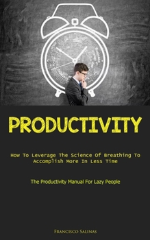 Paperback Productivity: How To Leverage The Science Of Breathing To Accomplish More In Less Time (The Productivity Manual For Lazy People) Book