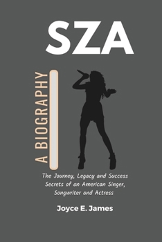 Paperback Sza: A Biography: The Journey, Legacy and Success Secrets of an American Singer, Songwriter and Actress (the story of SZA) Book