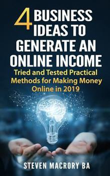 Paperback 4 Business Ideas to Generate an Online Income: Tried and Tested Practical Methods for Making Money Online in 2019 Book