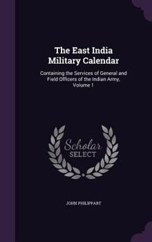 Hardcover The East India Military Calendar: Containing the Services of General and Field Officers of the Indian Army, Volume 1 Book