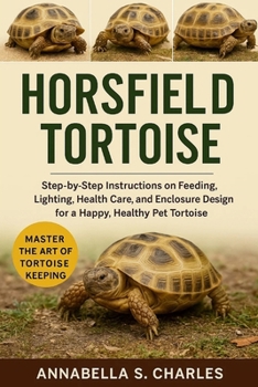 HORSFIELD TORTOISE: Step-by-Step Instructions on Feeding, Lighting, Health Care, and Enclosure Design for a Happy, Healthy Pet Tortoise