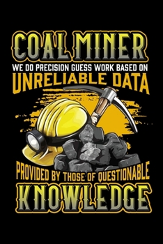 Paperback Coal Miner We Do Precision Guess Work Based On Unreliable Data Provided By Those Of Questionable Knowledge: Funny Coal Miner workers Notebook Lined Jo Book
