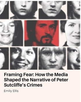 Framing Fear: How the Media Shaped the Narrative of Peter Sutcliffe’s Crimes