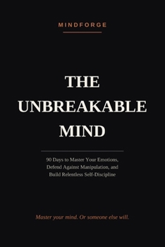 Paperback The Unbreakable Mind: 90 Days to Master Your Emotions, Defend Against Manipulation, and Build Relentless Self-Discipline Book