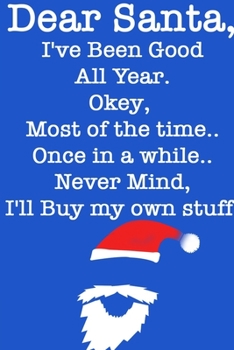 DEAR SANTA, I've Been Good All Year, Okey Most of the time, Once In a While,Never Mind I'll Buy My Stuff/ Blue Notebook Version: Lined Notebook / Journal Gift, 120 Pages, 6x9, Soft Cover, Matte Finish