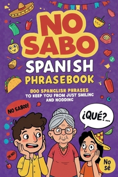 No Sabo Spanish Phrasebook: 800 Spanglish Phrases to Keep You From Just Smiling and Nodding