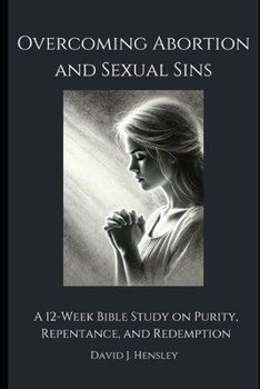 Overcoming Abortion and Sexual Sins: A 12-Week Bible Study on Purity, Repentance, and Redemption