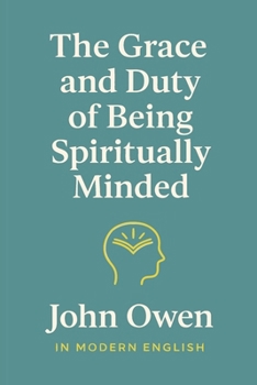 The Grace and Duty of Being Spiritually Minded (In Modern English)