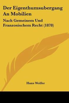 Der Eigenthumsubergang An Mobilien: Nach Gemeinem Und Franzosischem Recht (1878)