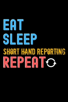 Eat, Sleep, short hand reporting, Repeat Notebook - short hand reporting Funny Gift: Lined Notebook / Journal Gift, 120 Pages, 6x9, Soft Cover, Matte Finish