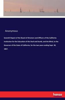 Seventh Report of the Board of Directors and Officers of the California Institution for the Education of the Deaf and Dumb, and the Blind, to the Governor of the State of California, for the Two Years