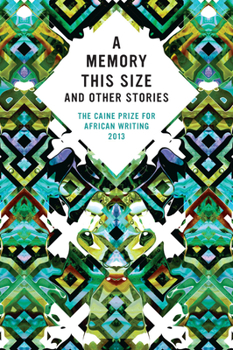 A Memory This Size and Other Stories : The Caine Prize for African Writing 2013 - Book #2013 of the Caine Prize for African Writing