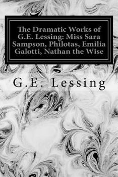 Paperback The Dramatic Works of G.E. Lessing: Miss Sara Sampson, Philotas, Emilia Galotti, Nathan the Wise Book