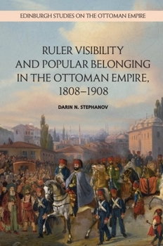 Hardcover Ruler Visibility and Popular Belonging in the Ottoman Empire, 1808-1908 Book
