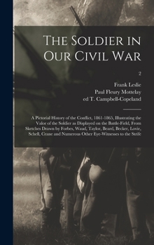 The Soldier in Our Civil War: a Pictorial History of the Conflict, 1861-1865, Illustrating the Valor of the Soldier as Displayed on the Battle-field, ... Lovie, Schell, Crane and Numerous Other...; 1