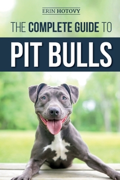 Paperback The Complete Guide to Pit Bulls: Finding, Raising, Feeding, Training, Exercising, Grooming, and Loving your new Pit Bull Dog Book