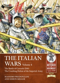 The Italian Wars Volume 4: The Battle of Ceresole - The Crushing Defeat of the Imperial Army - Book  of the From Retinue to Regiment 1453-1618