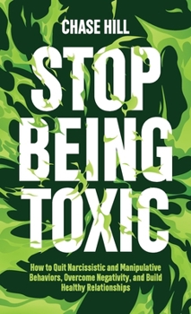 Hardcover Stop Being Toxic: How to Quit Narcissistic and Manipulative Behaviors, Overcome Negativity, and Build Healthy Relationships Book