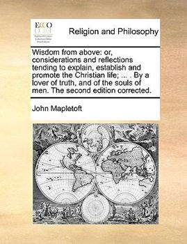 Paperback Wisdom from Above: Or, Considerations and Reflections Tending to Explain, Establish and Promote the Christian Life; ... . by a Lover of T Book