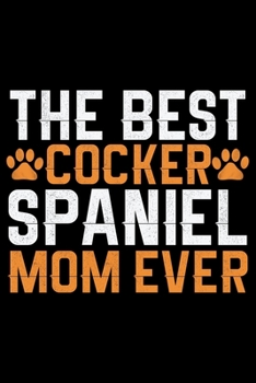 The Best Cocker Spaniel Mom Ever: Cool Cocker Spaniel Dog Journal Notebook - Cocker Spaniel Puppy Lover Gifts – Funny Cocker Spaniel Dog Notebook - Cocker Spaniel Owner Gifts. 6 x 9 in 120 pages