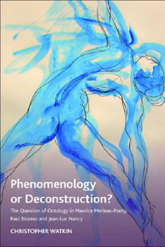 Hardcover Phenomenology or Deconstruction?: The Question of Ontology in Maurice Merleau-Ponty, Paul Ricoeur and Jean-Luc Nancy Book