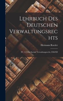 Lehrbuch Des Deutschen Verwaltungsrechts: (Pt. 1-2) Das Sociale Verwaltungsrecht, I BAND