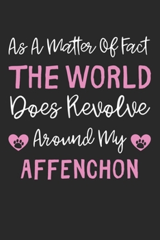 As A Matter Of Fact The World Does Revolve Around My Affenchon: Lined Journal, 120 Pages, 6 x 9, Affenchon Dog Gift Idea, Black Matte Finish (As A ... Does Revolve Around My Affenchon Journal)